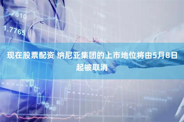 现在股票配资 纳尼亚集团的上市地位将由5月8日起被取消