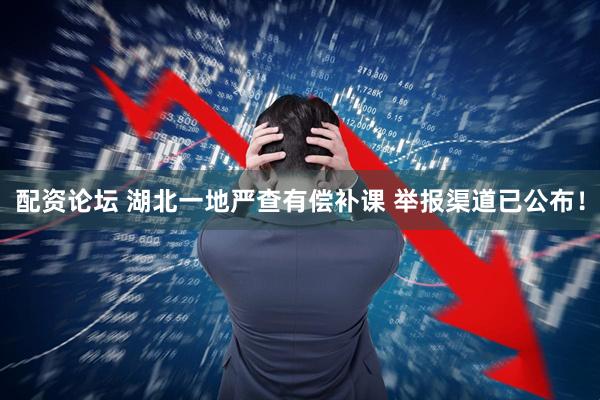 配资论坛 湖北一地严查有偿补课 举报渠道已公布！